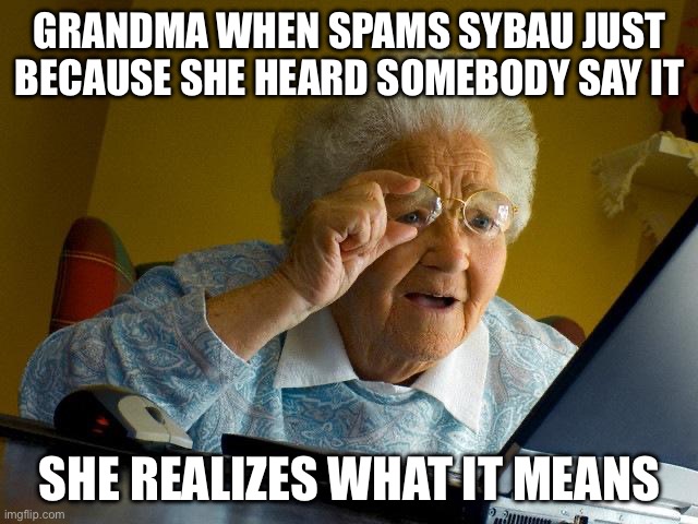Grandma Finds The Internet | GRANDMA WHEN SPAMS SYBAU JUST BECAUSE SHE HEARD SOMEBODY SAY IT; SHE REALIZES WHAT IT MEANS | image tagged in memes,grandma finds the internet | made w/ Imgflip meme maker