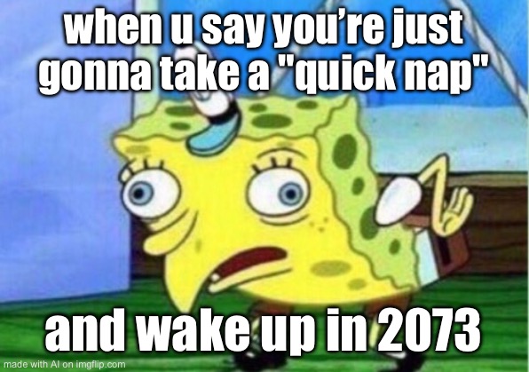 Mocking Spongebob | when u say you’re just gonna take a "quick nap"; and wake up in 2073 | image tagged in memes,mocking spongebob | made w/ Imgflip meme maker