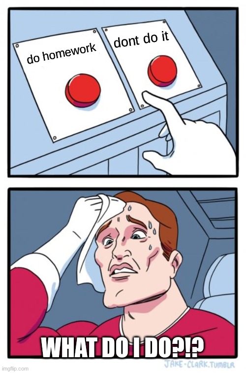 Two Buttons Meme | dont do it; do homework; WHAT DO I DO?!? | image tagged in memes,two buttons | made w/ Imgflip meme maker