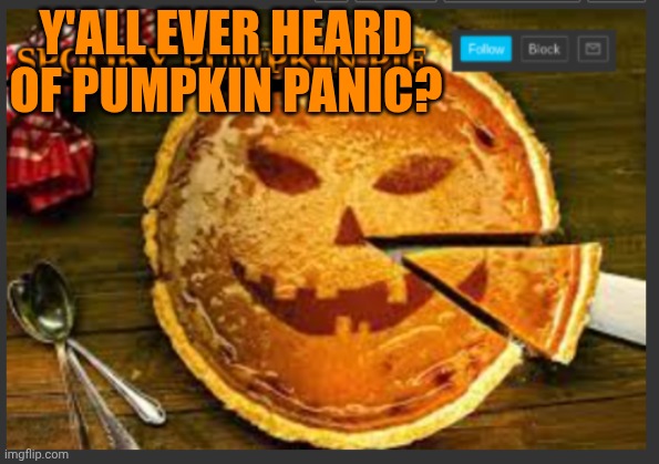 Pumpkin Panic Pumpkin Panic | Y'ALL EVER HEARD OF PUMPKIN PANIC? | image tagged in spooky pumpkin pie | made w/ Imgflip meme maker