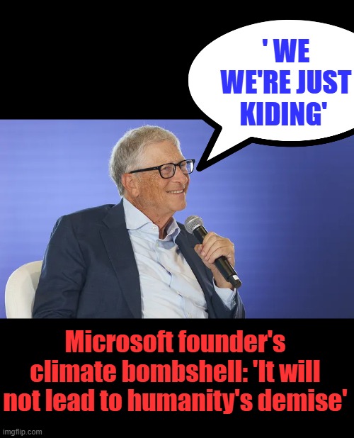 We already knew that you prick. | ' WE WE'RE JUST KIDING'; Microsoft founder's climate bombshell: 'It will not lead to humanity's demise' | made w/ Imgflip meme maker