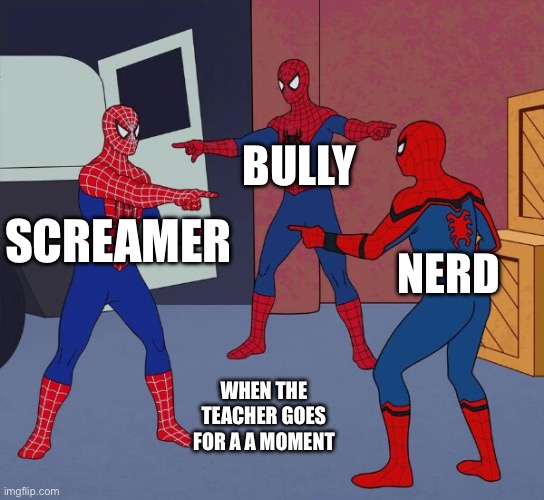 Spider Man Triple | BULLY; SCREAMER; NERD; WHEN THE TEACHER GOES FOR A A MOMENT | image tagged in spider man triple | made w/ Imgflip meme maker