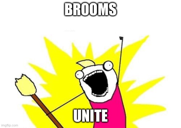 Yhirwfhfuiehefvh | BROOMS; UNITE | image tagged in memes,x all the y,broom,bruh,i don't get it | made w/ Imgflip meme maker