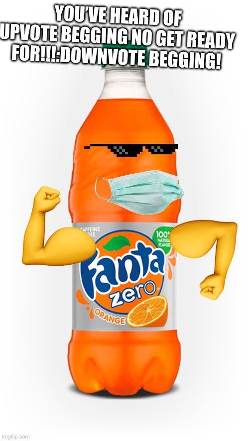 Fanta | YOU’VE HEARD OF UPVOTE BEGGING NO GET READY FOR!!!:DOWNVOTE BEGGING! | image tagged in fanta | made w/ Imgflip meme maker