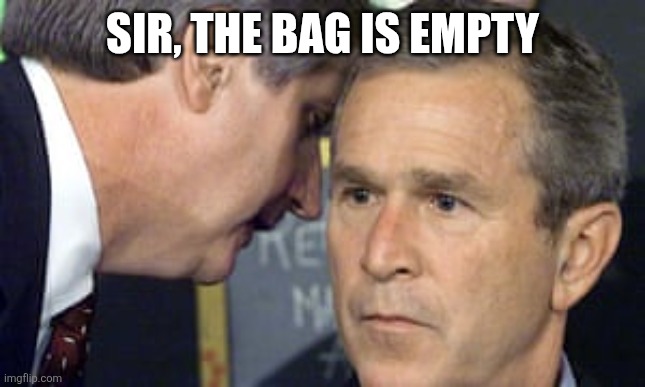 George Bush 9/11 | SIR, THE BAG IS EMPTY | image tagged in george bush 9/11 | made w/ Imgflip meme maker