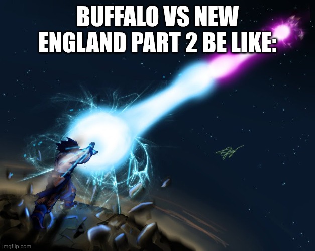 Goku vs Vegeta | BUFFALO VS NEW ENGLAND PART 2 BE LIKE: | image tagged in goku vs vegeta | made w/ Imgflip meme maker
