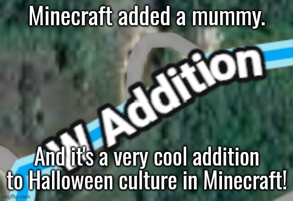 Minecraft teased 2 new mobs. | Minecraft added a mummy. And it's a very cool addition to Halloween culture in Minecraft! | image tagged in w addition,minecraft,halloween,mummy,mounts of mayhem | made w/ Imgflip meme maker