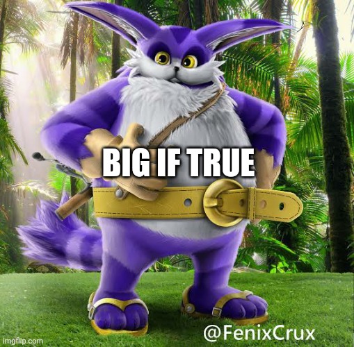 BIG IF TRUE | image tagged in anti meme | made w/ Imgflip meme maker