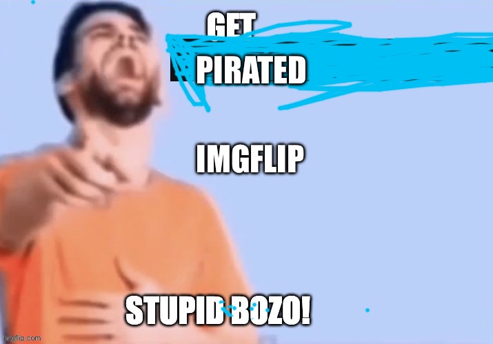Get low rated stupid bozo | IMGFLIP PIRATED | image tagged in get low rated stupid bozo | made w/ Imgflip meme maker