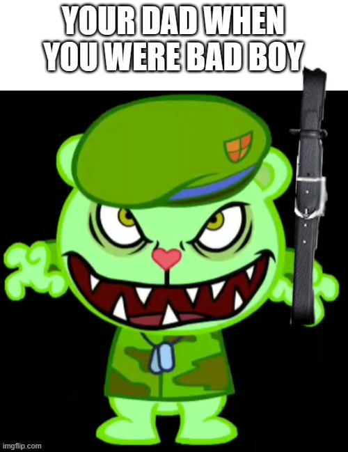 KARATUS BELTUS | YOUR DAD WHEN YOU WERE BAD BOY | image tagged in flippy,htf,happy tree friends,belt spanking,belt,dad | made w/ Imgflip meme maker