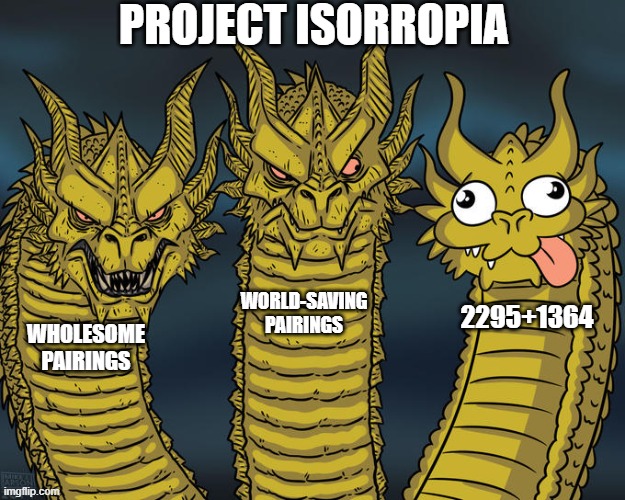 Isorropia in a nutshell | PROJECT ISORROPIA; WORLD-SAVING PAIRINGS; 2295+1364; WHOLESOME PAIRINGS | image tagged in three-headed dragon | made w/ Imgflip meme maker