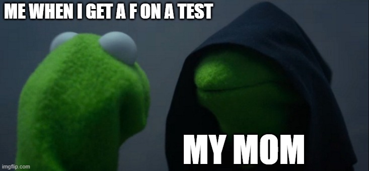 F on test | ME WHEN I GET A F ON A TEST; MY MOM | image tagged in memes,evil kermit | made w/ Imgflip meme maker
