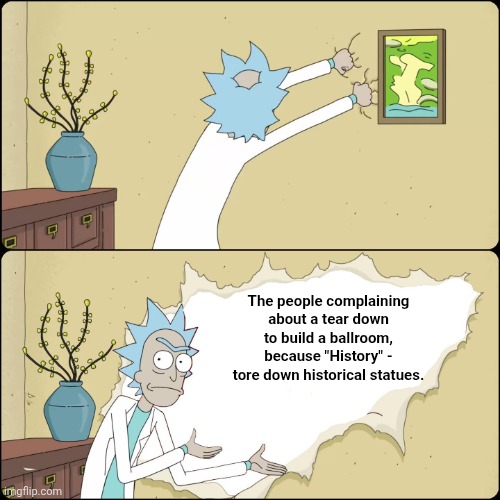 Rick wall | The people complaining about a tear down to build a ballroom, because "History" - tore down historical statues. | image tagged in rick wall | made w/ Imgflip meme maker