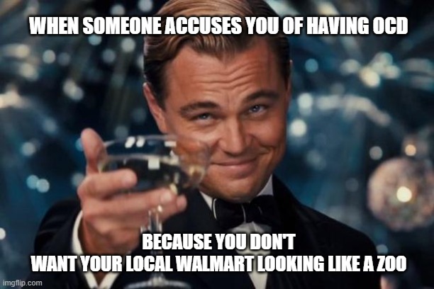 planet of the apes returns | WHEN SOMEONE ACCUSES YOU OF HAVING OCD; BECAUSE YOU DON'T WANT YOUR LOCAL WALMART LOOKING LIKE A ZOO | image tagged in memes,leonardo dicaprio cheers,walmart | made w/ Imgflip meme maker
