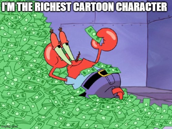 um nope nope nope   nope | I'M THE RICHEST CARTOON CHARACTER | image tagged in mr krabs money,comics/cartoons,spongebob squarepants,nickelodeon,mr krabs,money | made w/ Imgflip meme maker