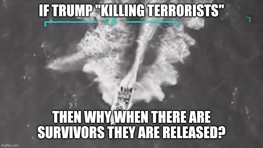 Really terrorist? | IF TRUMP "KILLING TERRORISTS"; THEN WHY WHEN THERE ARE SURVIVORS THEY ARE RELEASED? | image tagged in donald trump,trump,maga,venezuela,conservative,nevertrump | made w/ Imgflip meme maker