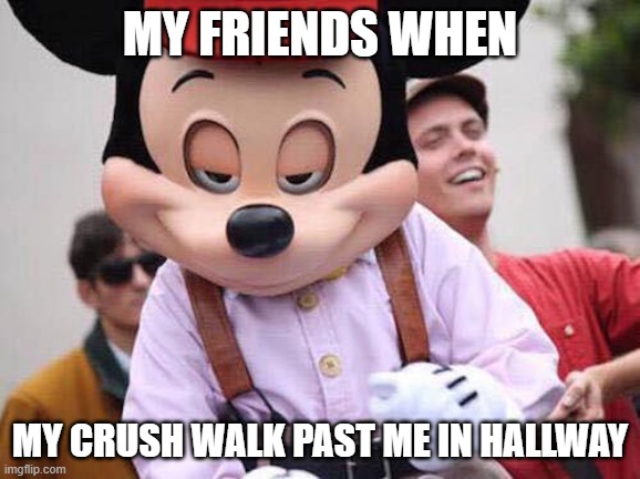 Seductive Mickey Mouse | MY FRIENDS WHEN; MY CRUSH WALK PAST ME IN HALLWAY | image tagged in seductive mickey mouse,relatable,hallway,school,crush,friends | made w/ Imgflip meme maker