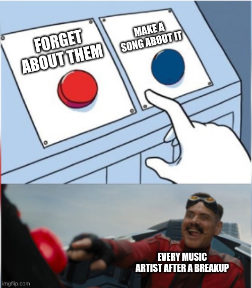 Taylor Swift... | MAKE A SONG ABOUT IT; FORGET ABOUT THEM; EVERY MUSIC ARTIST AFTER A BREAKUP | image tagged in robotnik pressing red button | made w/ Imgflip meme maker