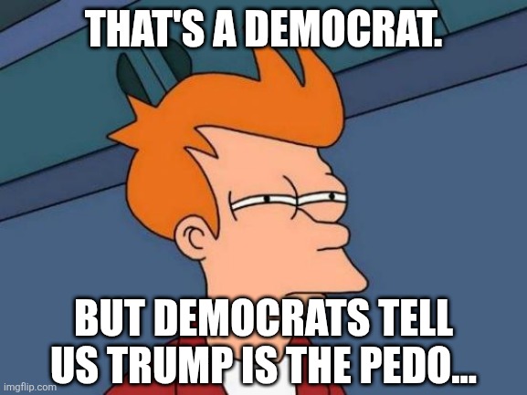 https://www.city-journal.org/article/predators-paradise | THAT'S A DEMOCRAT. BUT DEMOCRATS TELL US TRUMP IS THE PEDO... | image tagged in futurama fry,political meme | made w/ Imgflip meme maker
