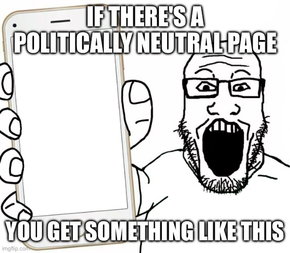 soyjak | IF THERE'S A POLITICALLY NEUTRAL PAGE; YOU GET SOMETHING LIKE THIS | image tagged in soyjak | made w/ Imgflip meme maker