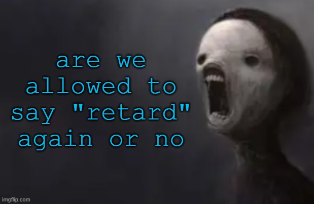 void lazy | are we allowed to say "retard" again or no | image tagged in void lazy | made w/ Imgflip meme maker