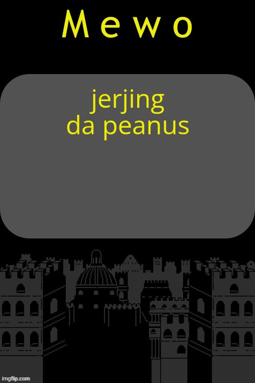 jejing da peanus | jerjing da peanus | image tagged in mewo announcement template by virian | made w/ Imgflip meme maker