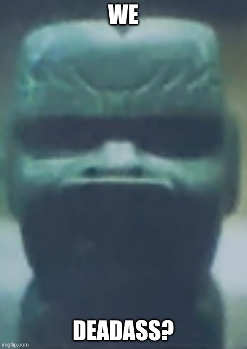 WE DEADASS? | image tagged in stone faced statue | made w/ Imgflip meme maker