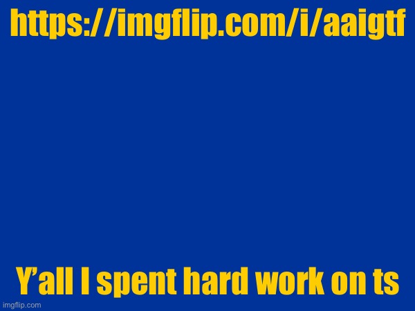 https://imgflip.com/i/aaigtf; Y’all I spent hard work on ts | made w/ Imgflip meme maker