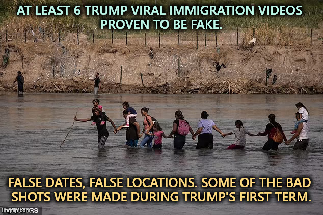 Trump White House, Home of Fake News. | AT LEAST 6 TRUMP VIRAL IMMIGRATION VIDEOS 
PROVEN TO BE FAKE. FALSE DATES, FALSE LOCATIONS. SOME OF THE BAD 
SHOTS WERE MADE DURING TRUMP'S FIRST TERM. | image tagged in trump,immigration,videos,fake news,liars | made w/ Imgflip meme maker