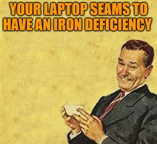 quote | YOUR LAPTOP SEAMS TO HAVE AN IRON DEFICIENCY | image tagged in quote | made w/ Imgflip meme maker