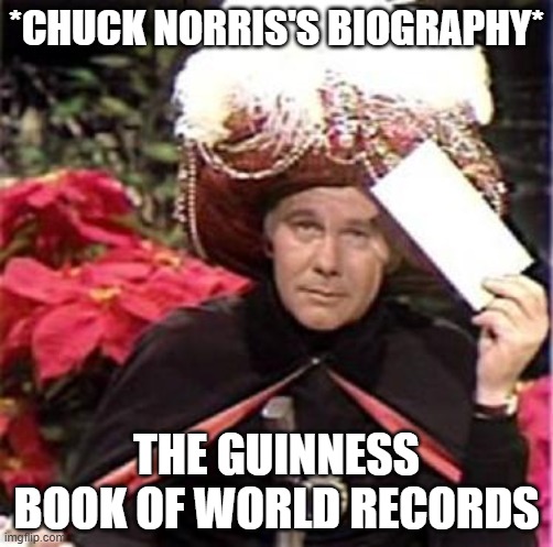 Johnny Carson Karnak Carnak | *CHUCK NORRIS'S BIOGRAPHY*; THE GUINNESS BOOK OF WORLD RECORDS | image tagged in johnny carson karnak carnak,chuck norris,guinness world record,book,overly manly man | made w/ Imgflip meme maker