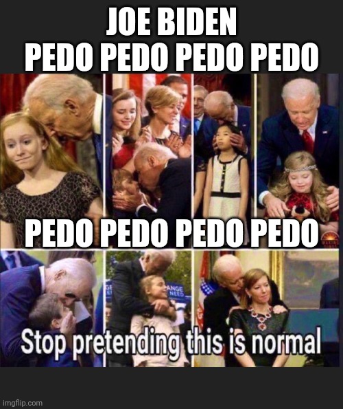 JOE BIDEN
PEDO PEDO PEDO PEDO PEDO PEDO PEDO PEDO | made w/ Imgflip meme maker