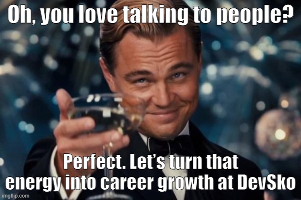 Leonardo Dicaprio Cheers Meme | Oh, you love talking to people? Perfect. Let’s turn that energy into career growth at DevSko | image tagged in memes,leonardo dicaprio cheers | made w/ Imgflip meme maker