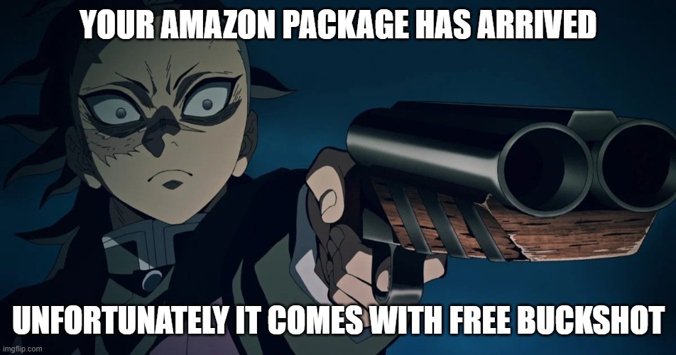 genya gun | YOUR AMAZON PACKAGE HAS ARRIVED; UNFORTUNATELY IT COMES WITH FREE BUCKSHOT | image tagged in genya gun | made w/ Imgflip meme maker