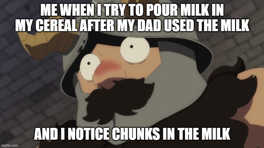 Senshi | ME WHEN I TRY TO POUR MILK IN MY CEREAL AFTER MY DAD USED THE MILK; AND I NOTICE CHUNKS IN THE MILK | image tagged in senshi | made w/ Imgflip meme maker