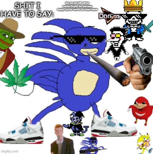 69SanicMLGdewritosjevil69 annoucement temp | hey you can still call me rewrite despite the username change i perfer rewrite for some reason | image tagged in 69sanicmlgdewritosjevil69 annoucement temp | made w/ Imgflip meme maker