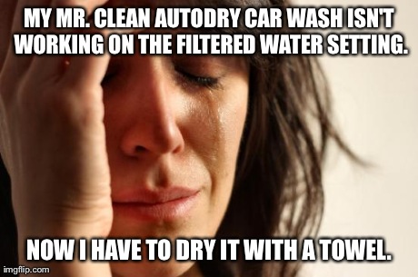 First World Problems Meme | MY MR. CLEAN AUTODRY CAR WASH ISN'T WORKING ON THE FILTERED WATER SETTING. NOW I HAVE TO DRY IT WITH A TOWEL. | image tagged in memes,first world problems | made w/ Imgflip meme maker