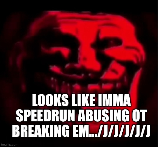 Troll face BUT EVIL >:) | LOOKS LIKE IMMA SPEEDRUN ABUSING OT BREAKING EM.../J/J/J/J/J | image tagged in troll face but evil | made w/ Imgflip meme maker