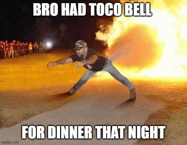 fire fart | BRO HAD TOCO BELL; FOR DINNER THAT NIGHT | image tagged in fire fart | made w/ Imgflip meme maker