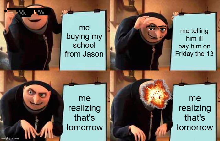 Gru's Plan | me buying my school from Jason; me telling him ill pay him on Friday the 13; me realizing that's tomorrow; me realizing that's tomorrow | image tagged in memes,gru's plan | made w/ Imgflip meme maker