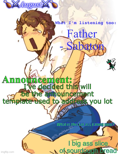 Announcing some shiz | Father - Sabaton; I’ve decided this will be the announcement template used to address you lot; I big ass slice of sourdough bread | image tagged in announcing some shiz | made w/ Imgflip meme maker