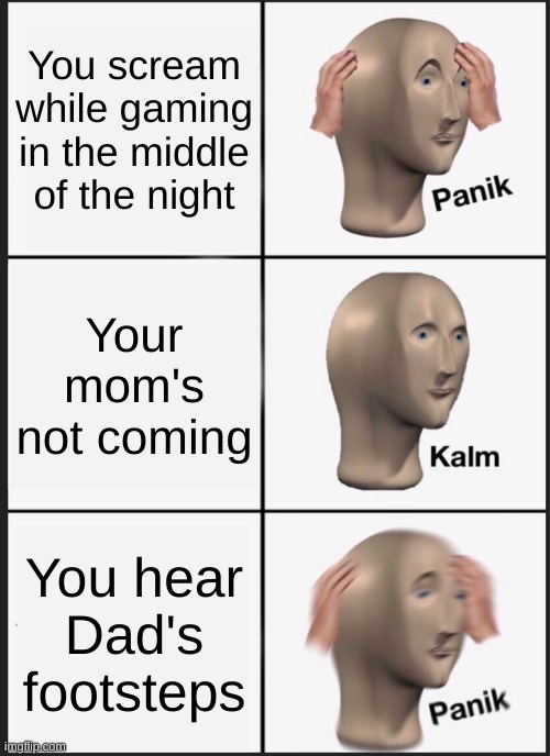 Panik Kalm Panik | You scream while gaming in the middle of the night; Your mom's not coming; You hear Dad's footsteps | image tagged in memes,panik kalm panik | made w/ Imgflip meme maker