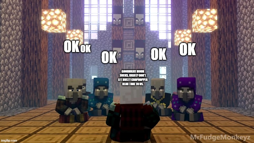 Illager Discussion | OK; OK; OK; OK; OK; GOODNIGHT MOON SUCKS, RIGHT? DON'T LET DUSTY CROPHOPPER READ THAT TO US. | image tagged in illager discussion | made w/ Imgflip meme maker