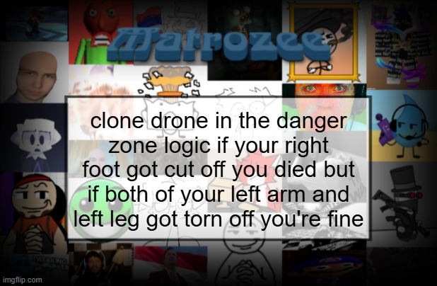 Matrozee Template V2 | clone drone in the danger zone logic if your right foot got cut off you died but if both of your left arm and left leg got torn off you're fine | image tagged in matrozee template v2 | made w/ Imgflip meme maker