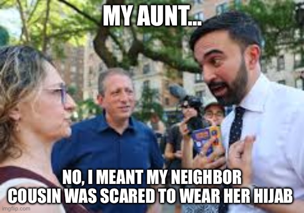 Zohran Mamdani | MY AUNT…; NO, I MEANT MY NEIGHBOR COUSIN WAS SCARED TO WEAR HER HIJAB | image tagged in zohran mamdani,political meme,politics,lying | made w/ Imgflip meme maker