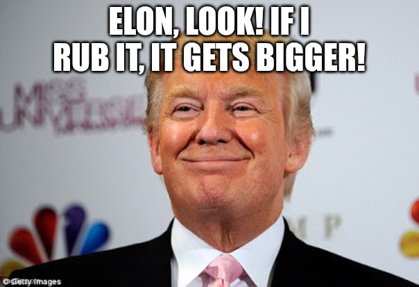 Donald trump approves | ELON, LOOK! IF I RUB IT, IT GETS BIGGER! | image tagged in donald trump approves | made w/ Imgflip meme maker