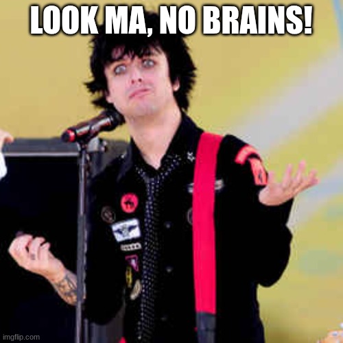 Puzzled Billie Joe Armstrong | LOOK MA, NO BRAINS! | image tagged in puzzled billie joe armstrong | made w/ Imgflip meme maker