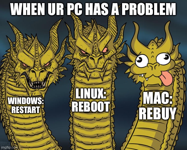 Three-headed Dragon | WHEN UR PC HAS A PROBLEM; LINUX: REBOOT; MAC: REBUY; WINDOWS: RESTART | image tagged in three-headed dragon | made w/ Imgflip meme maker