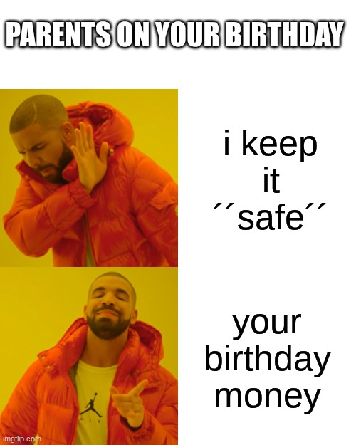 :( | PARENTS ON YOUR BIRTHDAY; i keep it ´´safe´´; your birthday money | image tagged in memes,drake hotline bling | made w/ Imgflip meme maker