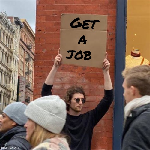 Man Holding Cardboard Sign | Get a
job | image tagged in man holding cardboard sign | made w/ Imgflip meme maker
